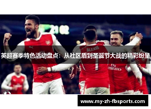 英超赛季特色活动盘点:从社区盾到圣诞节大战的精彩纷呈 英超赛季特色活动盘点:从社区盾到圣诞节大战的精彩纷呈
