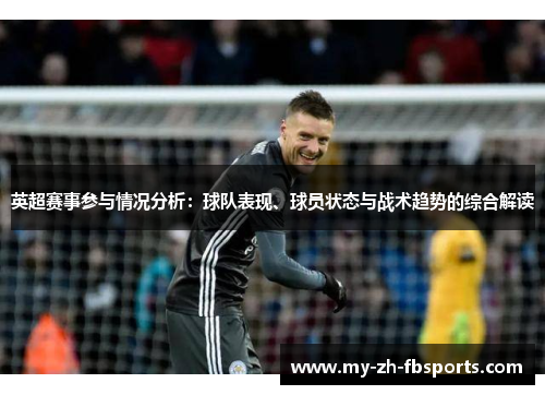 英超赛事参与情况分析:球队表现、球员状态与战术趋势的综合解读 英超赛事参与情况分析:球队表现、球员状态与战术趋势的综合解读