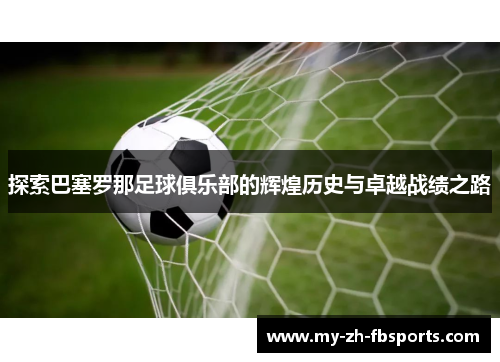 探索巴塞罗那足球俱乐部的辉煌历史与卓越战绩之路 探索巴塞罗那足球俱乐部的辉煌历史与卓越战绩之路