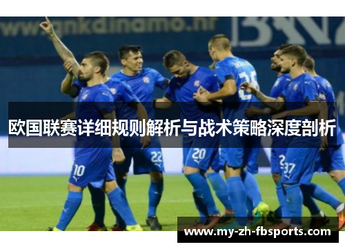 欧国联赛详细规则解析与战术策略深度剖析 欧国联赛详细规则解析与战术策略深度剖析