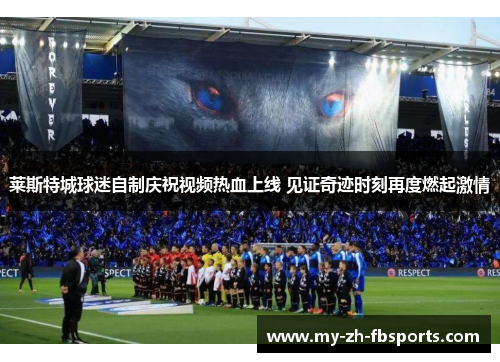 莱斯特城球迷自制庆祝视频热血上线 见证奇迹时刻再度燃起激情 莱斯特城球迷自制庆祝视频热血上线 见证奇迹时刻再度燃起激情