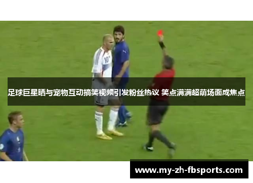 足球巨星晒与宠物互动搞笑视频引发粉丝热议 笑点满满超萌场面成焦点 足球巨星晒与宠物互动搞笑视频引发粉丝热议 笑点满满超萌场面成焦点