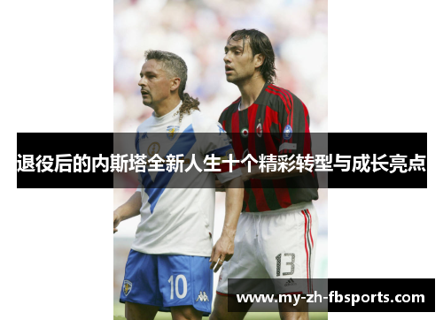 退役后的内斯塔全新人生十个精彩转型与成长亮点 退役后的内斯塔全新人生十个精彩转型与成长亮点