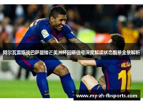 阿尔瓦雷斯战巴萨显锋芒美洲杯回暖信号深度解读状态前景全景解析