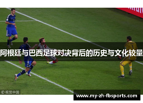 阿根廷与巴西足球对决背后的历史与文化较量