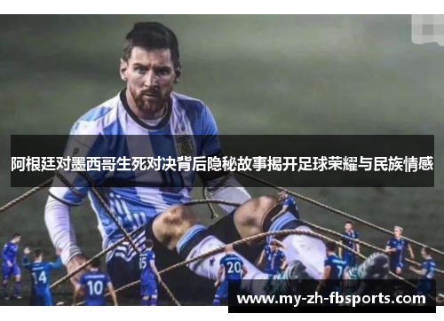 阿根廷对墨西哥生死对决背后隐秘故事揭开足球荣耀与民族情感