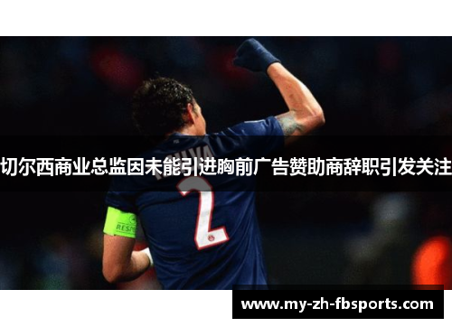 切尔西商业总监因未能引进胸前广告赞助商辞职引发关注