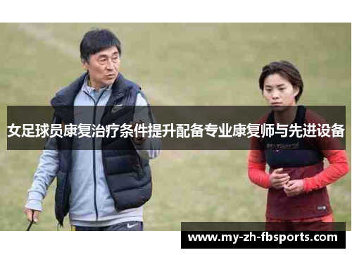 女足球员康复治疗条件提升配备专业康复师与先进设备