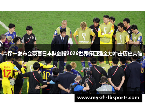 森保一发布会豪言日本队剑指2026世界杯四强全力冲击历史突破