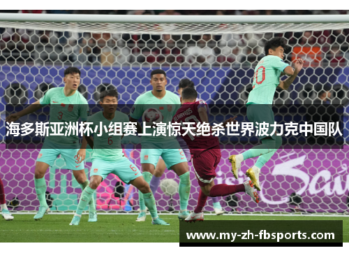 海多斯亚洲杯小组赛上演惊天绝杀世界波力克中国队