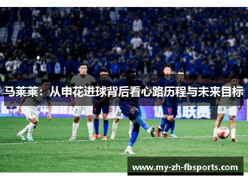 马莱莱：从申花进球背后看心路历程与未来目标