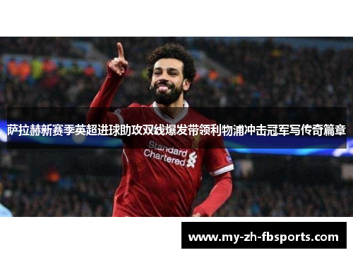 萨拉赫新赛季英超进球助攻双线爆发带领利物浦冲击冠军写传奇篇章 萨拉赫新赛季英超进球助攻双线爆发带领利物浦冲击冠军写传奇篇章