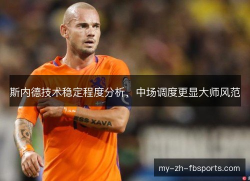 斯内德技术稳定程度分析，中场调度更显大师风范