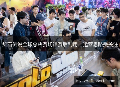 炉石传说全球总决赛场馆赛后利用，运营思路受关注